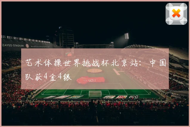 艺术体操世界挑战杯北京站：中国队获4金4银